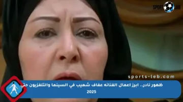 ظهور نادر.. أبرز أعمال الفنانة عفاف شعيب في السينما والتلفزيون حتى 2025
